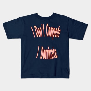 I don't compete, I dominate Kids T-Shirt